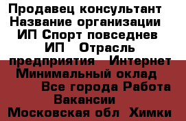 Продавец-консультант › Название организации ­ ИП Спорт повседнев, ИП › Отрасль предприятия ­ Интернет › Минимальный оклад ­ 5 000 - Все города Работа » Вакансии   . Московская обл.,Химки г.